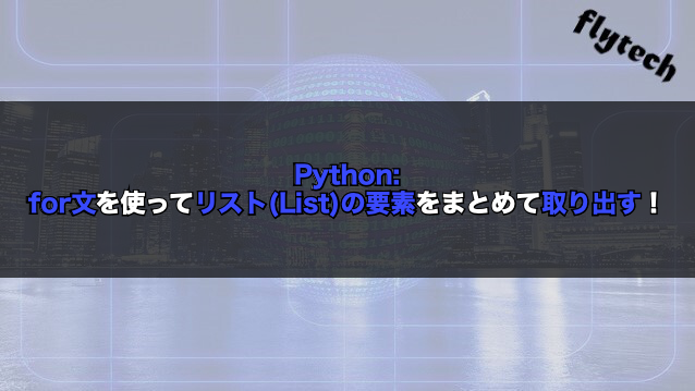 Python For文を使ってリスト List の要素をまとめて取り出す フライテック