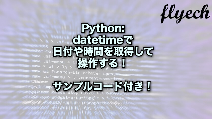 Python Datetimeで日付や時間を取得して操作する サンプルコード付き フライテック