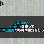 【jQuery】html()を使ってHTML要素の取得や設定を行う！