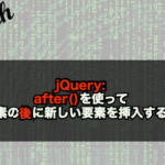 【jQuery】after()を使って要素の後に新しい要素を挿入する！