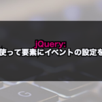 【jQuery】on()を使って要素にイベントの設定を行う！