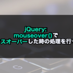 【jQuery】mouseover()でマウスオーバーした時の処理を行う！
