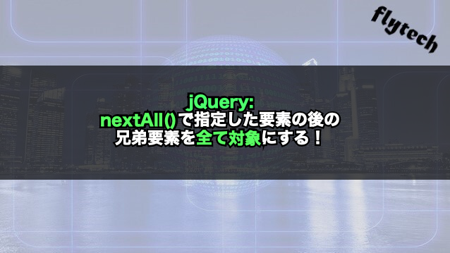 Jquery Nextall で指定した要素の後の兄弟要素を全て対象にする フライテック