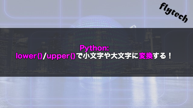 Python Lower Upper で小文字や大文字に変換する フライテック